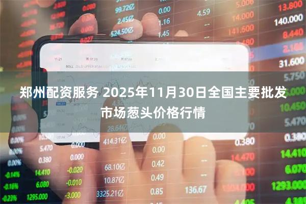 郑州配资服务 2025年11月30日全国主要批发市场葱头价格行情