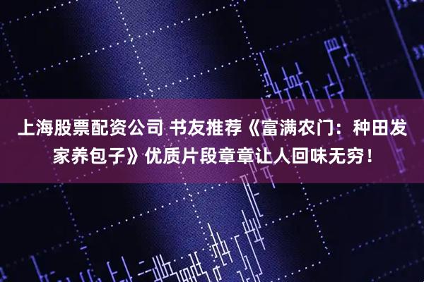 上海股票配资公司 书友推荐《富满农门：种田发家养包子》优质片段章章让人回味无穷！