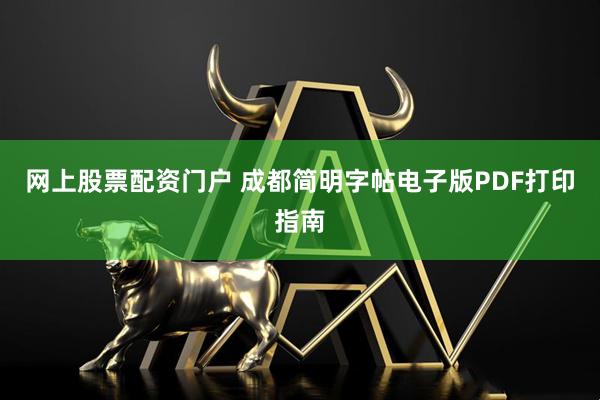 网上股票配资门户 成都简明字帖电子版PDF打印指南