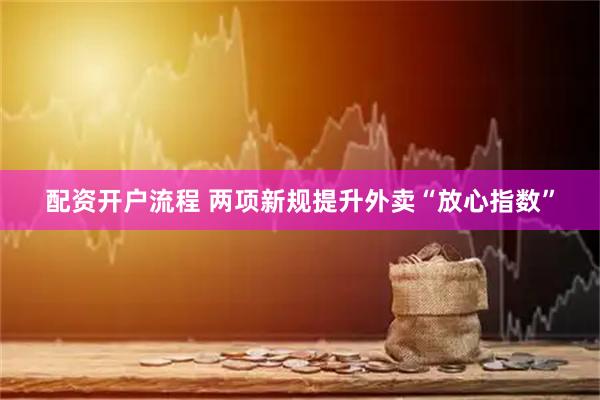 配资开户流程 两项新规提升外卖“放心指数”