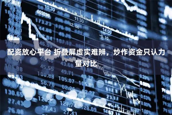 配资放心平台 折叠屏虚实难辨，炒作资金只认力量对比