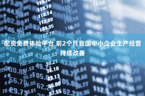 配资免费体验平台 前2个月我国中小企业生产经营持续改善